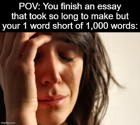 I hate it. It's either too long or too short. | POV: You finish an essay that took so long to make but your 1 word short of 1,000 words: | image tagged in memes,first world problems,school,essay | made w/ Imgflip meme maker