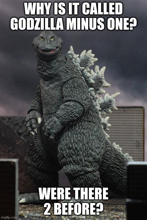 Genuine Question | WHY IS IT CALLED GODZILLA MINUS ONE? WERE THERE 2 BEFORE? | image tagged in hurr,question,godzilla | made w/ Imgflip meme maker
