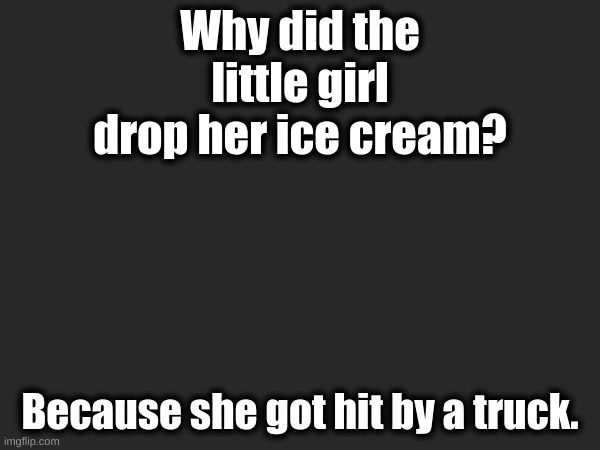 Why did the little girl drop her ice cream? Because she got hit by a truck. | made w/ Imgflip meme maker