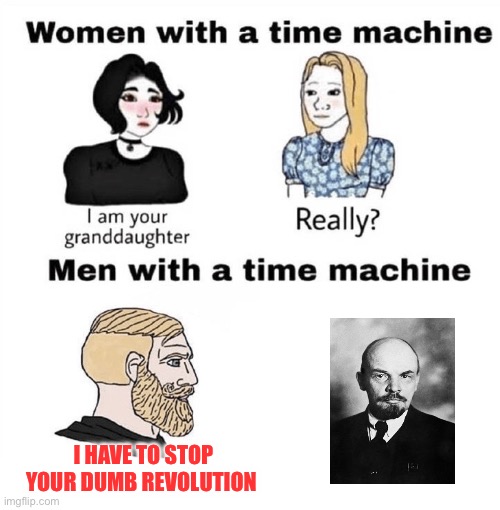 Men with a Time Machine | I HAVE TO STOP YOUR DUMB REVOLUTION | image tagged in men with a time machine,lenin | made w/ Imgflip meme maker