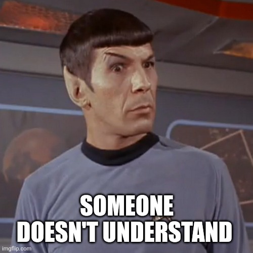 Puzzled Spock | SOMEONE DOESN'T UNDERSTAND | image tagged in puzzled spock | made w/ Imgflip meme maker