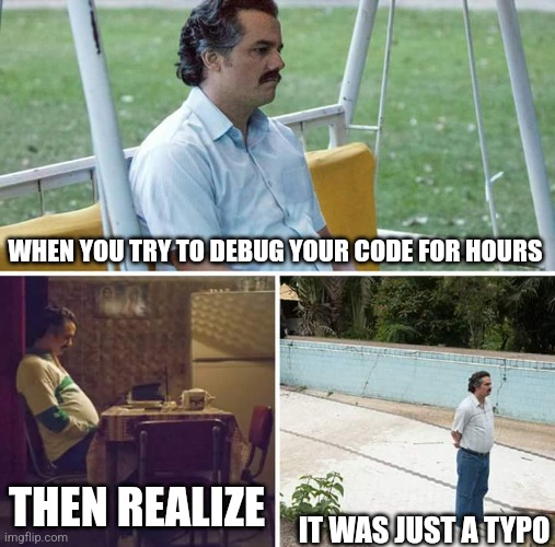 Sad Pablo Escobar | WHEN YOU TRY TO DEBUG YOUR CODE FOR HOURS; THEN REALIZE; IT WAS JUST A TYPO | image tagged in memes,sad pablo escobar,programming,programmers,typo | made w/ Imgflip meme maker