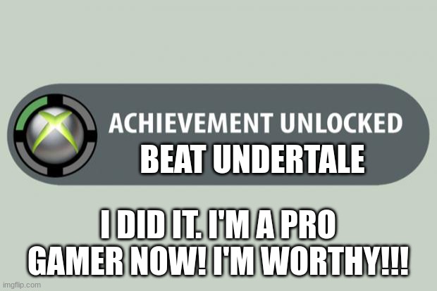 yessssssssss | BEAT UNDERTALE; I DID IT. I'M A PRO GAMER NOW! I'M WORTHY!!! | image tagged in achievement unlocked,undertale | made w/ Imgflip meme maker