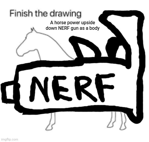 NERF | A horse power upside down NERF gun as a body | image tagged in finish the drawing | made w/ Imgflip meme maker