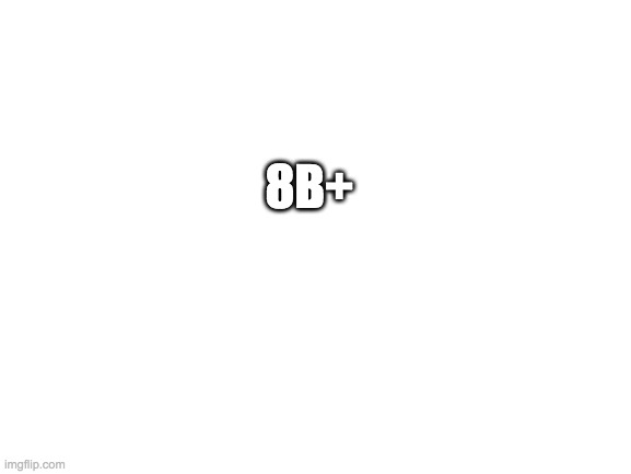 Blank White Template | 8B+ | image tagged in blank white template | made w/ Imgflip meme maker