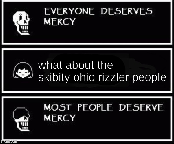 Papyrus most people deserve mercy | what about the skibbity ohio rizzler people | image tagged in papyrus most people deserve mercy | made w/ Imgflip meme maker