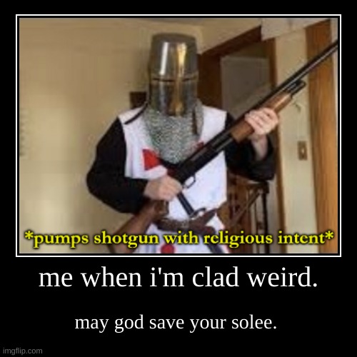 me when i'm clad weird. | may god save your solee. | image tagged in funny,demotivationals | made w/ Imgflip demotivational maker