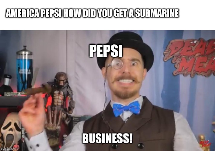 They did have one | AMERICA PEPSI HOW DID YOU GET A SUBMARINE; PEPSI | image tagged in dead meat business | made w/ Imgflip meme maker