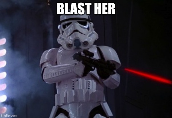 stormtrooper shot | BLAST HER | image tagged in stormtrooper shot | made w/ Imgflip meme maker