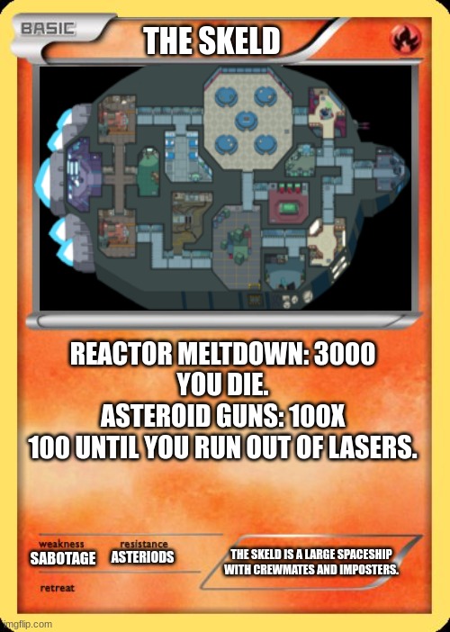 pew pew peeewwwwwww | THE SKELD; REACTOR MELTDOWN: 3000
YOU DIE.
ASTEROID GUNS: 100X
100 UNTIL YOU RUN OUT OF LASERS. THE SKELD IS A LARGE SPACESHIP WITH CREWMATES AND IMPOSTERS. ASTERIODS; SABOTAGE | image tagged in blank pokemon card | made w/ Imgflip meme maker