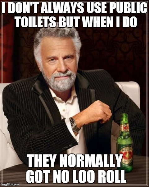 An unfortunate occurrence | I DON'T ALWAYS USE PUBLIC TOILETS BUT WHEN I DO THEY NORMALLY GOT NO LOO ROLL | image tagged in memes,truth,the most interesting man in the world,true story | made w/ Imgflip meme maker