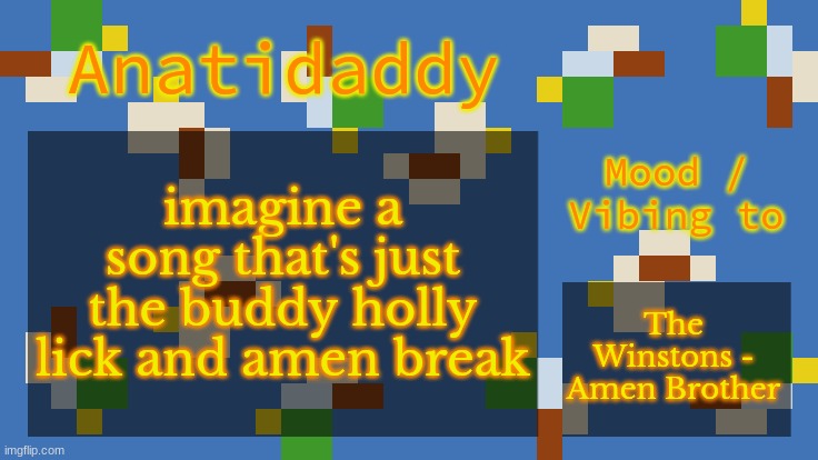 AAT4 | imagine a song that's just the buddy holly lick and amen break; The Winstons - Amen Brother | image tagged in aat4 | made w/ Imgflip meme maker