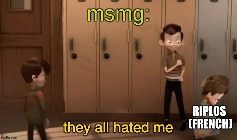 they all hated me | msmg:; RIPLOS
 (FRENCH) | image tagged in they all hated me | made w/ Imgflip meme maker