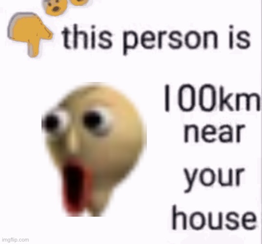 this person is 100 km away from your house | image tagged in this person is 100 km away from your house | made w/ Imgflip meme maker