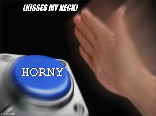 Blank Nut Button | (KISSES MY NECK); HORNY | image tagged in memes,blank nut button | made w/ Imgflip meme maker