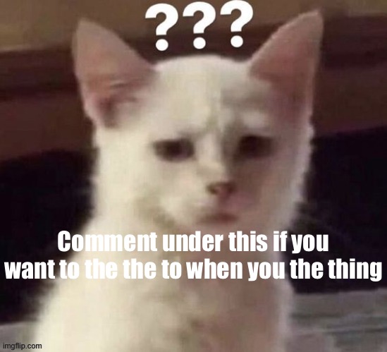 ? | Comment under this if you want to the the to when you the thing | made w/ Imgflip meme maker