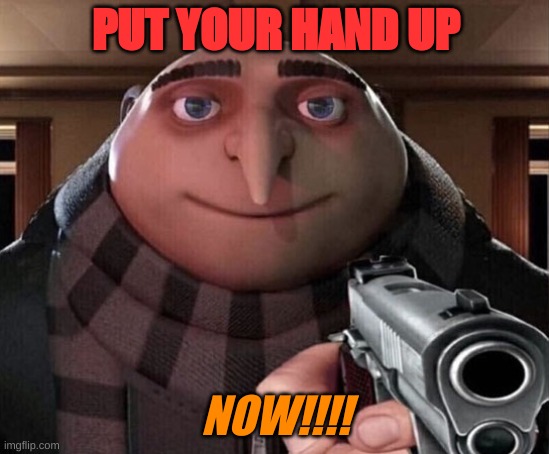 Gru Gun | PUT YOUR HAND UP; NOW!!!! | image tagged in gru gun | made w/ Imgflip meme maker