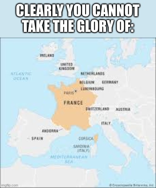 my home country | CLEARLY YOU CANNOT TAKE THE GLORY OF: | image tagged in yey,france | made w/ Imgflip meme maker