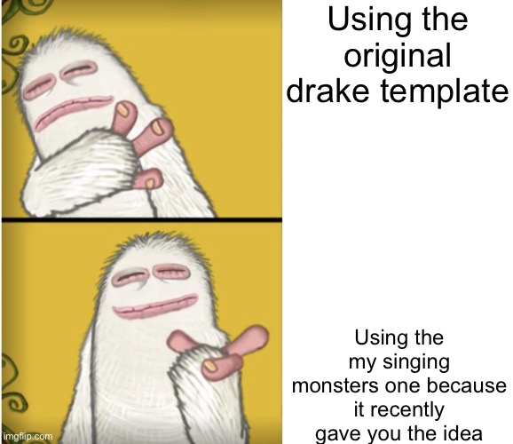 My singing monsters drake template | Using the original drake template; Using the my singing monsters one because it recently gave you the idea | image tagged in my singing monsters drake template | made w/ Imgflip meme maker