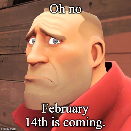 I can relate... | Oh no; February 14th is coming. | image tagged in soldier tf2 sad,valentine forever alone,valentine's day,team fortress 2,tf2,tf2 soldier | made w/ Imgflip meme maker