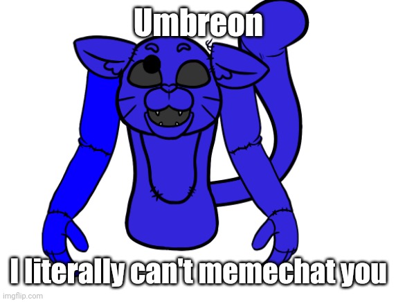 Pump but he's a FNAF animatronic | Umbreon; I literally can't memechat you | image tagged in pump but he's a fnaf animatronic | made w/ Imgflip meme maker