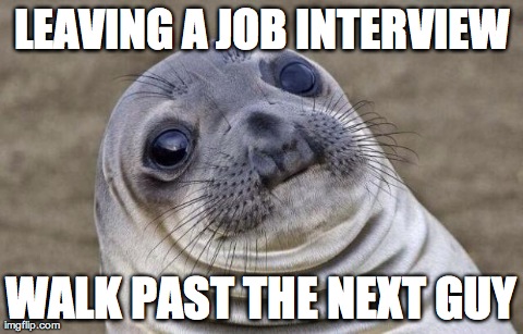 Awkward Moment Sealion | LEAVING A JOB INTERVIEW WALK PAST THE NEXT GUY | image tagged in awkward seal | made w/ Imgflip meme maker