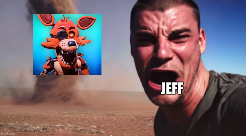 Oh no ah | JEFF | image tagged in here it comes | made w/ Imgflip meme maker