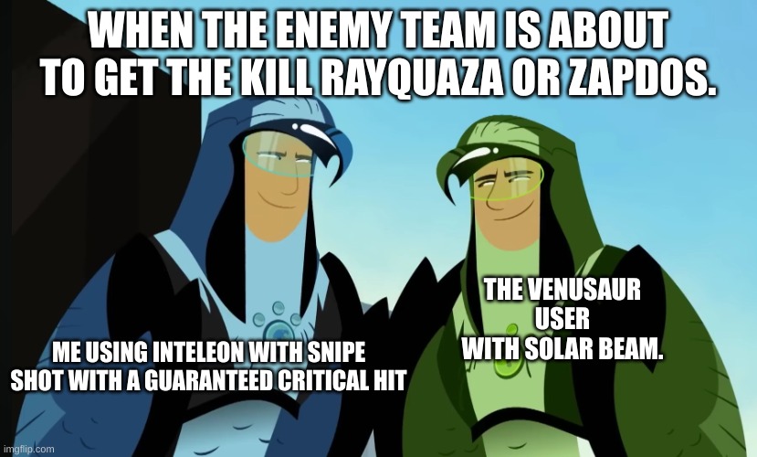 Get rekt. | WHEN THE ENEMY TEAM IS ABOUT TO GET THE KILL RAYQUAZA OR ZAPDOS. THE VENUSAUR USER WITH SOLAR BEAM. ME USING INTELEON WITH SNIPE SHOT WITH A GUARANTEED CRITICAL HIT | image tagged in two of them looking each other,pokemon unite,pokemon | made w/ Imgflip meme maker