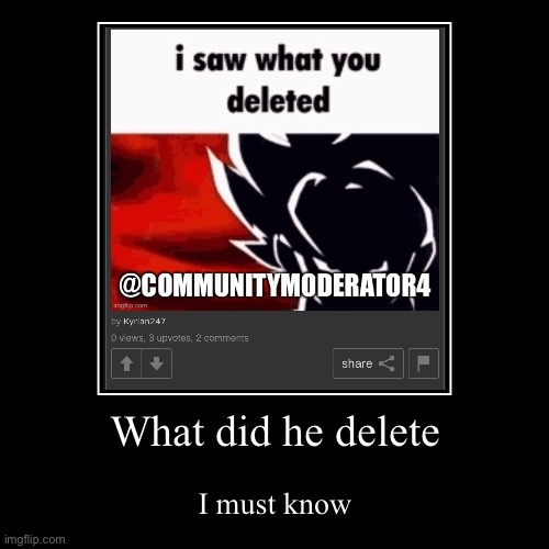 What did he delete | I must know | image tagged in funny,demotivationals | made w/ Imgflip demotivational maker