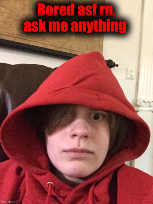 Bored asf rn, ask me anything | made w/ Imgflip meme maker