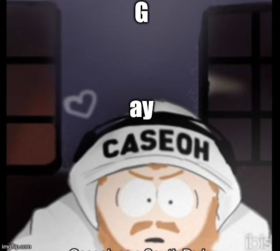 caseoh south park | G; ay | image tagged in caseoh south park | made w/ Imgflip meme maker