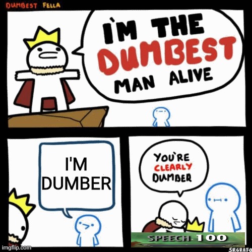 Well | I'M DUMBER | image tagged in i'm the dumbest man alive | made w/ Imgflip meme maker