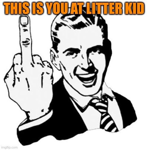 1950s Middle Finger | THIS IS YOU AT LITTER KID | image tagged in memes,1950s middle finger | made w/ Imgflip meme maker