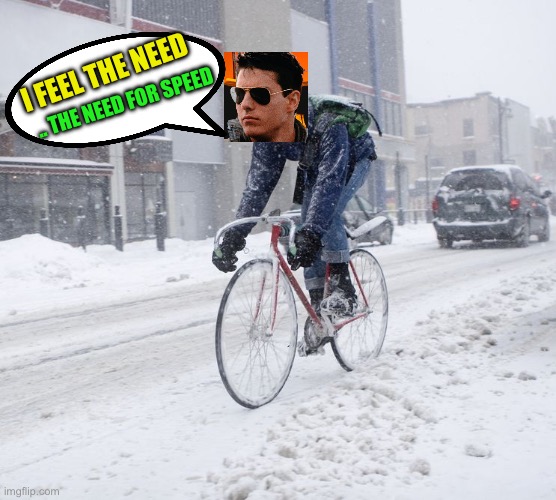 WInter cyclist | I FEEL THE NEED .. THE NEED FOR SPEED | image tagged in winter cyclist | made w/ Imgflip meme maker