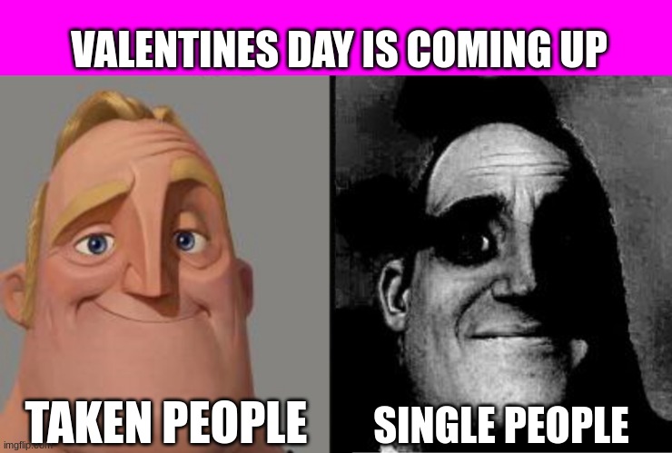 lets appreciate some of the single people out there shall we | VALENTINES DAY IS COMING UP; SINGLE PEOPLE; TAKEN PEOPLE | image tagged in traumatized mr incredible,valentine's day,single taken priorities,memes,relatable | made w/ Imgflip meme maker