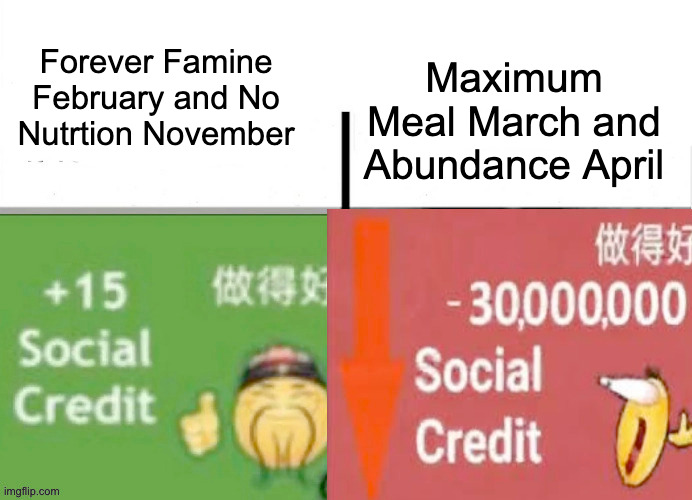 social credit increase vs decrease | Maximum Meal March and Abundance April; Forever Famine February and No Nutrtion November | image tagged in social credit increase vs decrease | made w/ Imgflip meme maker