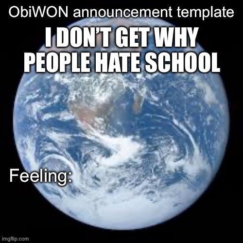 ObiWON announcement template | I DON’T GET WHY PEOPLE HATE SCHOOL | image tagged in obiwon announcement template | made w/ Imgflip meme maker