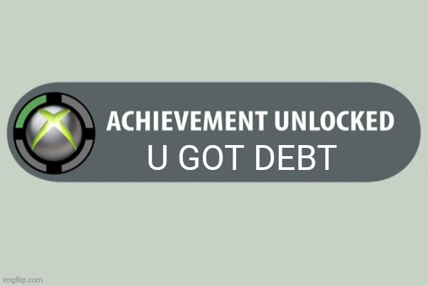 achievement unlocked | U GOT DEBT | image tagged in achievement unlocked | made w/ Imgflip meme maker