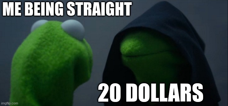 Evil Kermit | ME BEING STRAIGHT; 20 DOLLARS | image tagged in memes,evil kermit | made w/ Imgflip meme maker