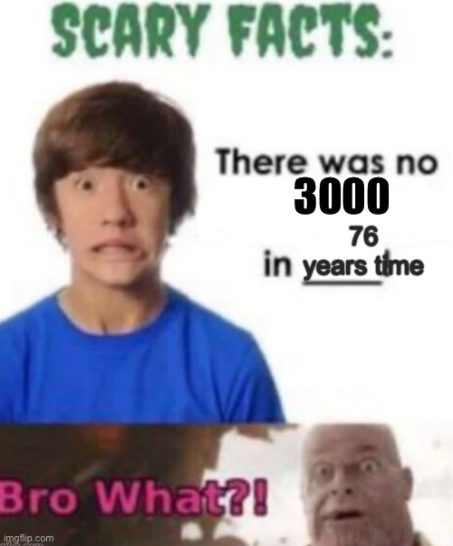 Scary facts | 76 years time 3000 | image tagged in scary facts | made w/ Imgflip meme maker