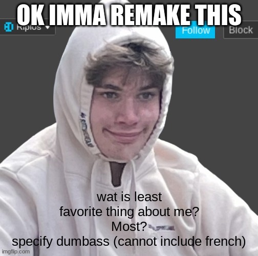 OK IMMA REMAKE THIS; wat is least favorite thing about me?
Most?
specify dumbass (cannot include french) | image tagged in riplor anouncer tempalerte | made w/ Imgflip meme maker