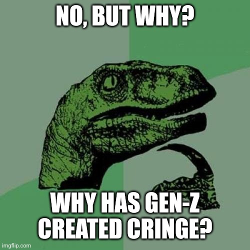 Philosoraptor | NO, BUT WHY? WHY HAS GEN-Z CREATED CRINGE? | image tagged in memes,philosoraptor | made w/ Imgflip meme maker