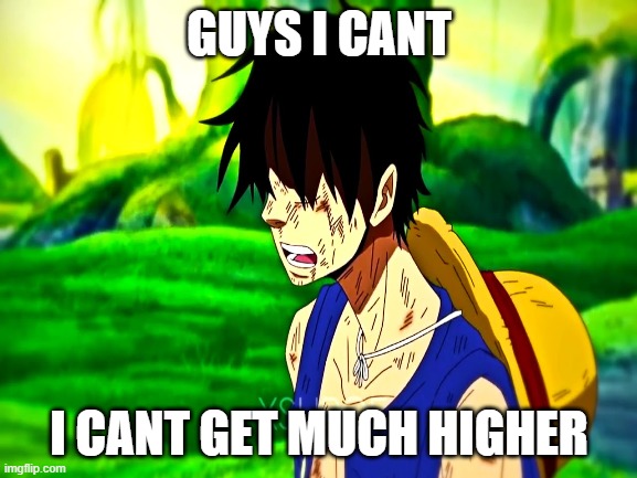 Nor can I Luffy... | GUYS I CANT; I CANT GET MUCH HIGHER | image tagged in memes,funny,one piece,luffy,sad,oh wow are you actually reading these tags | made w/ Imgflip meme maker