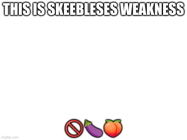 we can now be free from skeebleses?? | THIS IS SKEEBLESES WEAKNESS; 🚫🍆🍑 | image tagged in nosex,none,zero,zerosex,nonono,nononosex | made w/ Imgflip meme maker