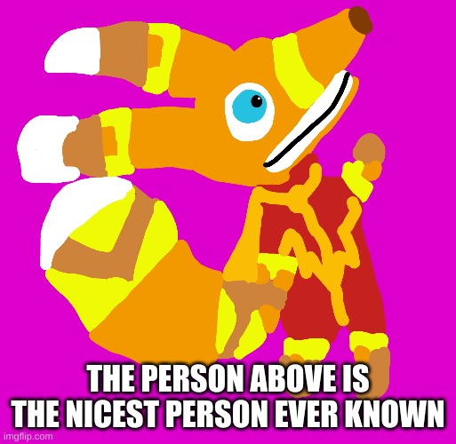 THE PERSON ABOVE IS THE NICEST PERSON EVER KNOWN | made w/ Imgflip meme maker