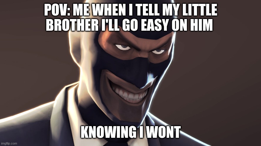 TF2 spy face | POV: ME WHEN I TELL MY LITTLE BROTHER I'LL GO EASY ON HIM; KNOWING I WONT | image tagged in tf2 spy face | made w/ Imgflip meme maker