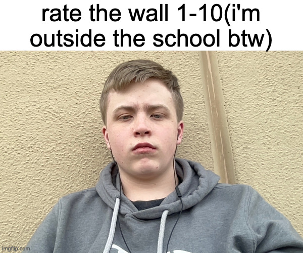 rate the wall 1-10(i'm outside the school btw) | made w/ Imgflip meme maker