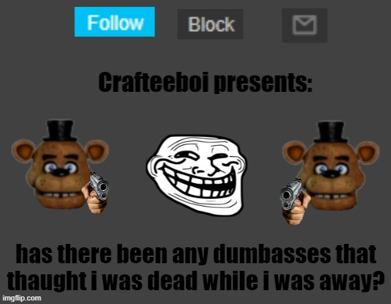 Crafteeboi announcement template | has there been any dumbasses that thaught i was dead while i was away? | image tagged in crafteeboi announcement template | made w/ Imgflip meme maker