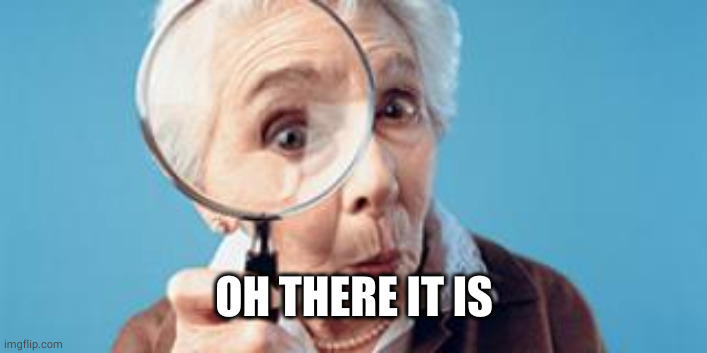 Old lady magnifying glass | OH THERE IT IS | image tagged in old lady magnifying glass | made w/ Imgflip meme maker