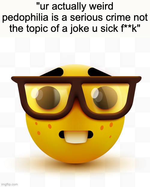 Nerd emoji | "ur actually weird
pedophilia is a serious crime not the topic of a joke u sick f**k" | image tagged in nerd emoji | made w/ Imgflip meme maker